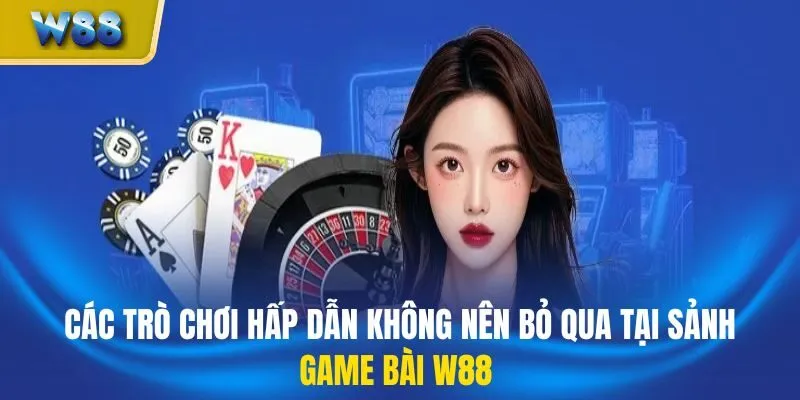 Các trò chơi hấp dẫn không nên bỏ qua tại sảnh game bài W88