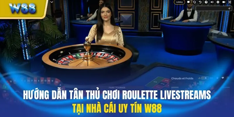 Hướng dẫn tân thủ chơi roulette livestreams tại nhà cái uy tín W88