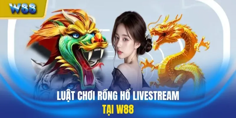 Luật chơi rồng hổ livestream tại W88