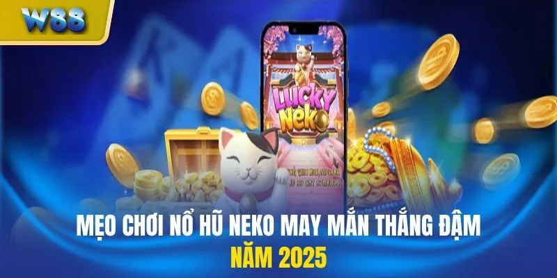 Mẹo chơi nổ hũ neko may mắn thắng đậm năm 2025
