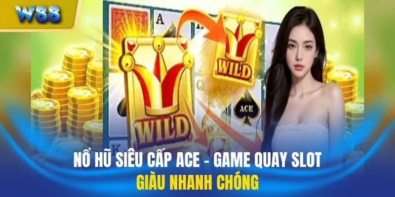 Nổ Hũ Siêu Cấp Ace - Game Quay Slot, Giàu Nhanh Chóng