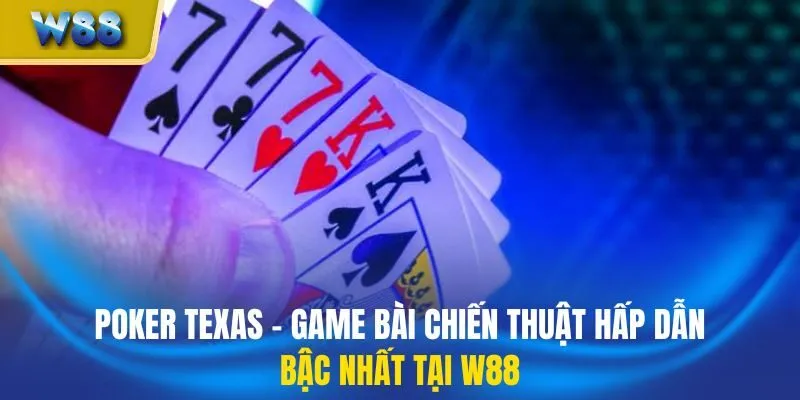 Poker Texas - Game Bài Chiến Thuật Hấp Dẫn Bậc Nhất Tại W88