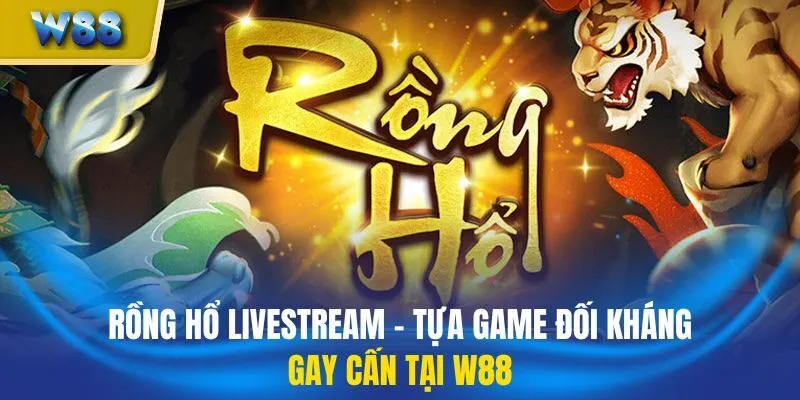 Rồng Hổ Livestream - Tựa Game Đối Kháng Gay Cấn Tại W88