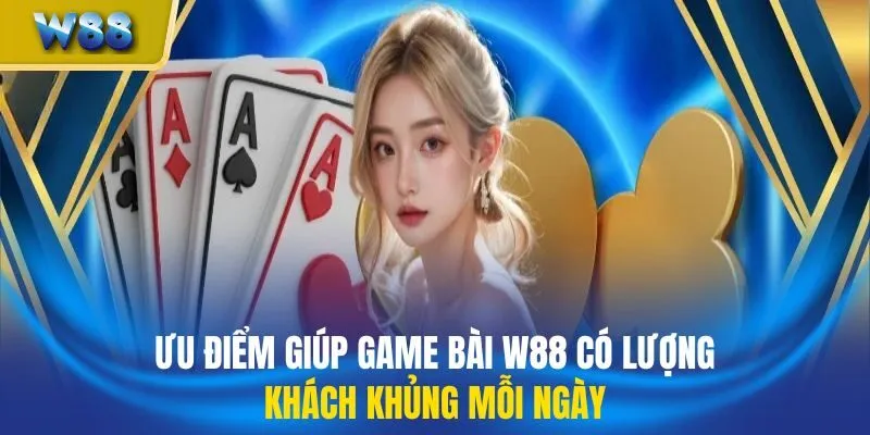 Ưu điểm giúp game bài W88 có lượng khách khủng mỗi ngày